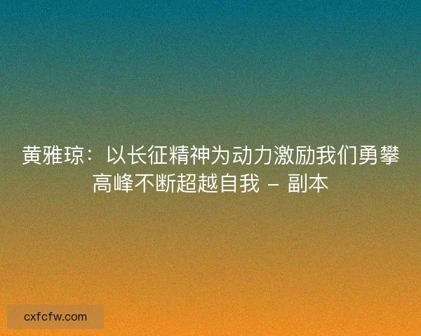 黄雅琼：以长征精神为动力激励我们勇攀高峰不断超越自我 - 副本