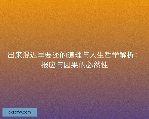 出来混迟早要还的道理与人生哲学解析：报应与因果的必然性