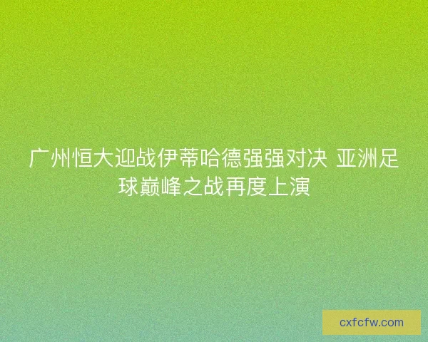 广州恒大迎战伊蒂哈德强强对决 亚洲足球巅峰之战再度上演