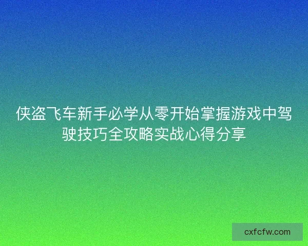 侠盗飞车新手必学从零开始掌握游戏中驾驶技巧全攻略实战心得分享